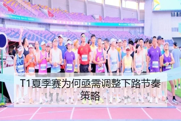 T1夏季赛为何亟需调整下路节奏策略
