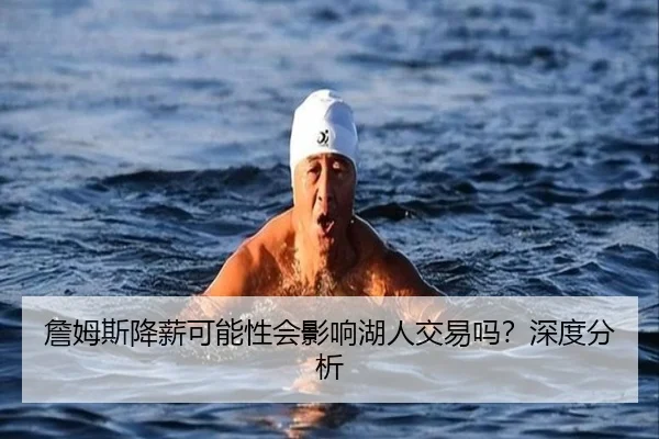 詹姆斯降薪可能性会影响湖人交易吗？深度分析